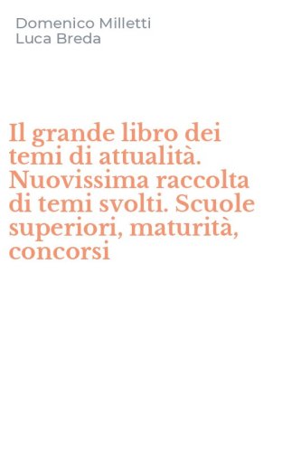 Il grande libro dei temi di attualit&agrave;. Nuovissima raccolta di temi svolti. Scuole superiori, maturit&agrave;, concorsi