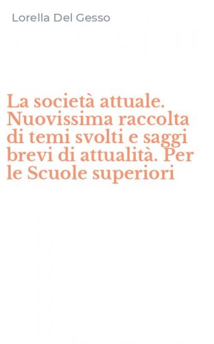La societ&agrave; attuale. Nuovissima raccolta di temi svolti e saggi brevi di attualit&agrave;. Per le Scuole superiori