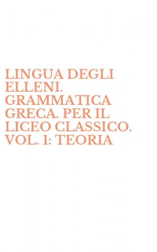 LINGUA DEGLI ELLENI. GRAMMATICA GRECA. PER IL LICEO CLASSICO. VOL. 1: TEORIA