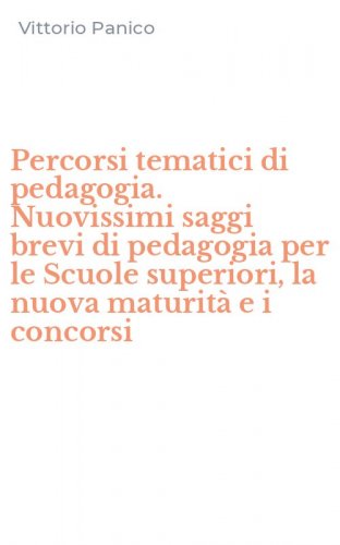 Percorsi tematici di pedagogia. Nuovissimi saggi brevi di pedagogia per le Scuole superiori, la nuova maturit&agrave; e i concorsi
