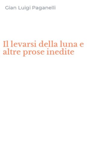 Il levarsi della luna e altre prose inedite