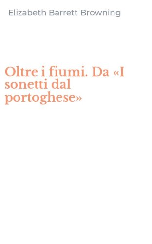 Oltre i fiumi. Da &laquo;I sonetti dal portoghese&raquo;