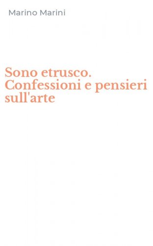 Sono etrusco. Confessioni e pensieri sull'arte
