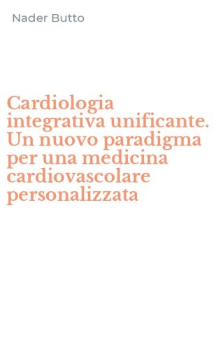 Cardiologia integrativa unificante. Un nuovo paradigma per una medicina cardiovascolare personalizzata