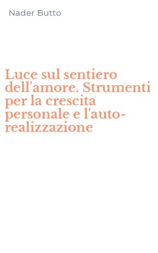 Luce sul sentiero dell'amore. Strumenti per la crescita personale e l'auto-realizzazione