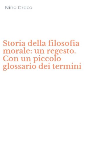 Storia della filosofia morale: un regesto. Con un piccolo glossario dei termini