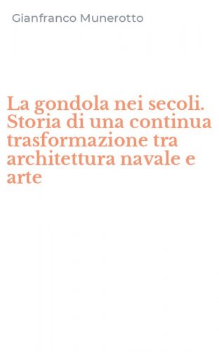 La gondola nei secoli. Storia di una continua trasformazione tra architettura navale e arte