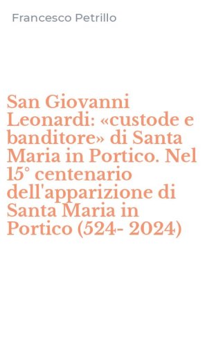 San Giovanni Leonardi: &laquo;custode e banditore&raquo; di Santa Maria in Portico. Nel 15&deg; centenario dell'apparizione di Santa Maria in Portico (524-2024)