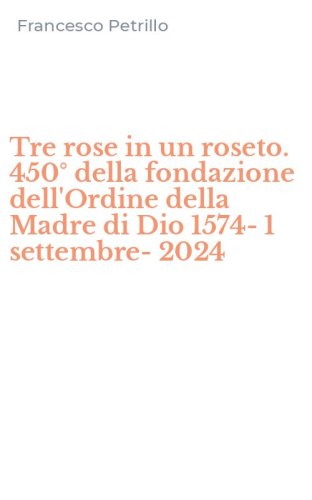 Tre rose in un roseto. 450&deg; della fondazione dell'Ordine della Madre di Dio 1574- 1 settembre-2024