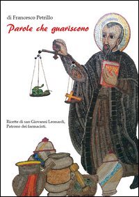 Parole che guariscono. Ricette di san Giovanni Leonardi, patrono dei farmacisti