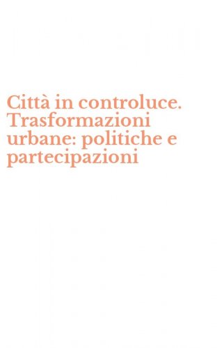 Citt&agrave; in controluce. Trasformazioni urbane: politiche e partecipazioni