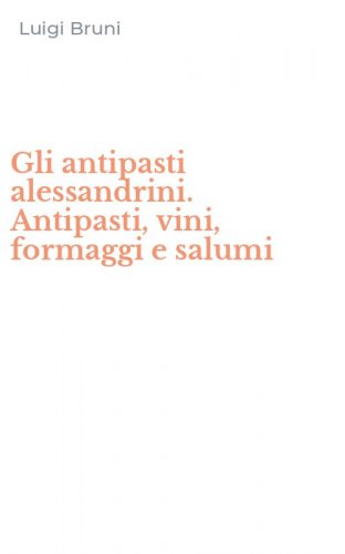Gli antipasti alessandrini. Antipasti, vini, formaggi e salumi