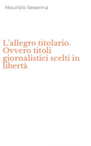 L'allegro titolario. Ovvero titoli giornalistici scelti in libert&agrave;