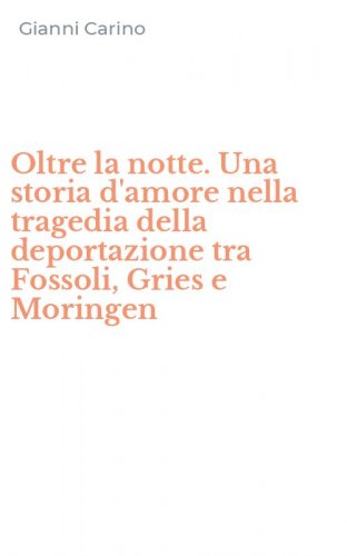 Oltre la notte. Una storia d'amore nella tragedia della deportazione tra Fossoli, Gries e Moringen
