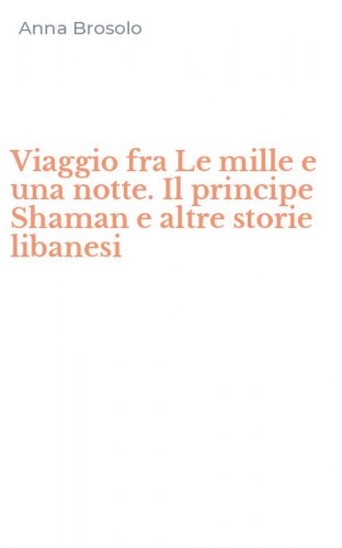Viaggio fra Le mille e una notte. Il principe Shaman e altre storie libanesi