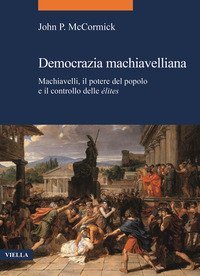 Democrazia machiavelliana. Machiavelli, il potere del popolo e il controllo delle &eacute;lites