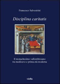 Disciplina caritatis. Il monachesimo vallombrosano tra medioevo e prima et&agrave; moderna