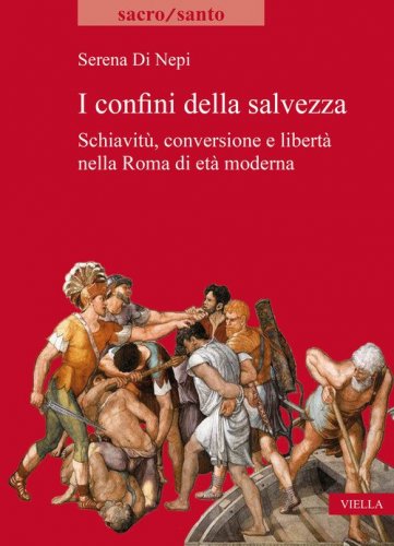 I confini della salvezza. Schiavit&ugrave;, conversione e libert&agrave; nella Roma di et&agrave; moderna