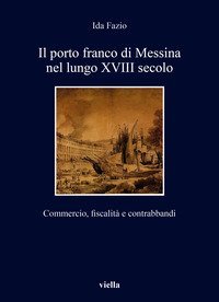 Il porto franco di Messina nel lungo XVIII secolo. Commercio, fiscalit&agrave; e contrabbandi