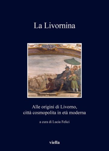 La Livornina. Alle origini di Livorno, citt&agrave; cosmopolita in et&agrave; moderna