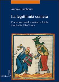 La legittimit&agrave; contesa. Costruzione statale e culture politiche (Lombardia, XII-XV sec.)