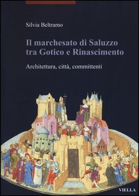 Il marchesato di Saluzzo tra gotico e Rinascimento. Architettura, citt&agrave;, committenti