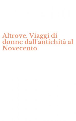 Altrove. Viaggi di donne dall'antichit&agrave; al Novecento