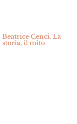 Beatrice Cenci. La storia, il mito