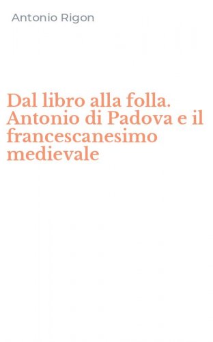 Dal libro alla folla. Antonio di Padova e il francescanesimo medievale