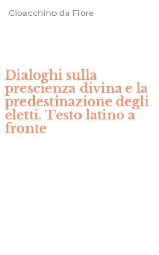 Dialoghi sulla prescienza divina e la predestinazione degli eletti. Testo latino a fronte