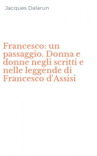 Francesco: un passaggio. Donna e donne negli scritti e nelle leggende di Francesco d'Assisi