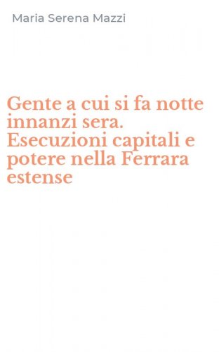 Gente a cui si fa notte innanzi sera. Esecuzioni capitali e potere nella Ferrara estense