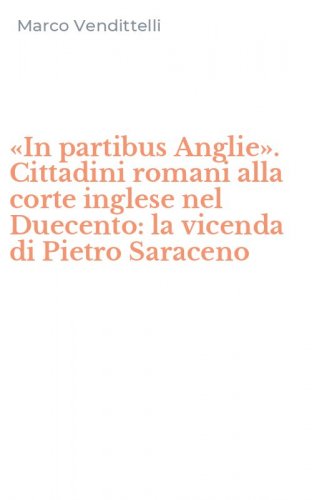 &laquo;In partibus Anglie&raquo;. Cittadini romani alla corte inglese nel Duecento: la vicenda di Pietro Saraceno