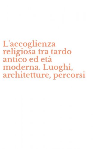 L'accoglienza religiosa tra tardo antico ed et&agrave; moderna. Luoghi, architetture, percorsi - PERCORSI (L')