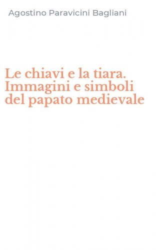 Le chiavi e la tiara. Immagini e simboli del papato medievale