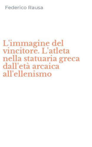 L'immagine del vincitore. L'atleta nella statuaria greca dall'et&agrave; arcaica all'ellenismo
