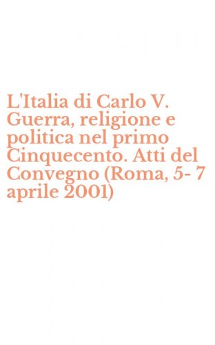 L'Italia di Carlo V. Guerra, religione e politica nel primo Cinquecento. Atti del Convegno (Roma, 5-7 aprile 2001)