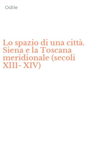 Lo spazio di una citt&agrave;. Siena e la Toscana meridionale (secoli XIII-XIV)