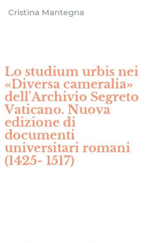 Lo studium urbis nei &laquo;Diversa cameralia&raquo; dell'Archivio Segreto Vaticano. Nuova edizione di documenti universitari romani (1425-1517)