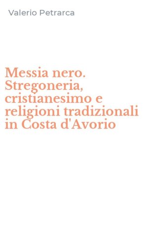 Messia nero. Stregoneria, cristianesimo e religioni tradizionali in Costa d'Avorio