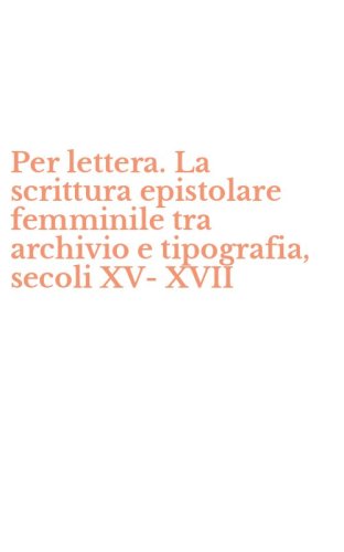Per lettera. La scrittura epistolare femminile tra archivio e tipografia, secoli XV-XVII