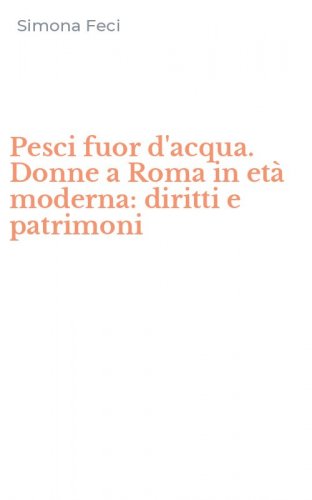 Pesci fuor d'acqua. Donne a Roma in et&agrave; moderna: diritti e patrimoni
