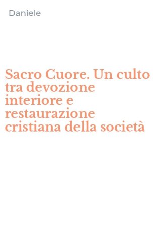 Sacro Cuore. Un culto tra devozione interiore e restaurazione cristiana della societ&agrave;