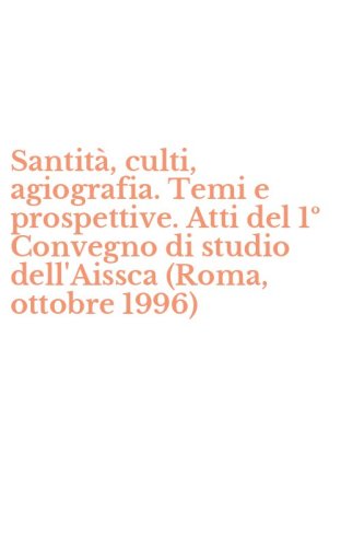 Santit&agrave;, culti, agiografia. Temi e prospettive. Atti del 1&ordm; Convegno di studio dell'Aissca (Roma, ottobre 1996)