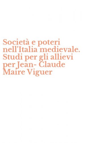 Societ&agrave; e poteri nell'Italia medievale. Studi per gli allievi per Jean-Claude Maire Viguer