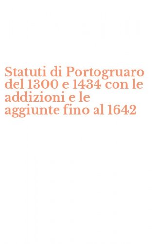 Statuti di Portogruaro del 1300 e 1434 con le addizioni e le aggiunte fino al 1642