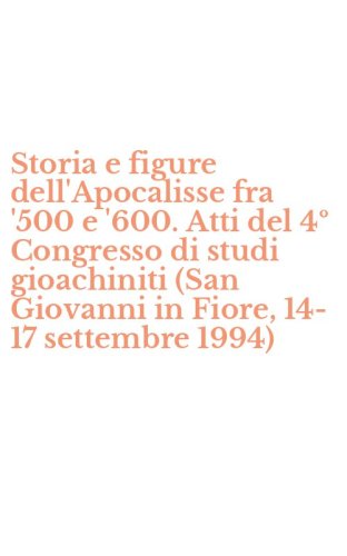 Storia e figure dell'Apocalisse fra '500 e '600. Atti del 4&ordm; Congresso di studi gioachiniti (San Giovanni in Fiore, 14-17 settembre 1994)