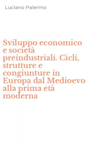 Sviluppo economico e societ&agrave; preindustriali. Cicli, strutture e congiunture in Europa dal Medioevo alla prima et&agrave; moderna