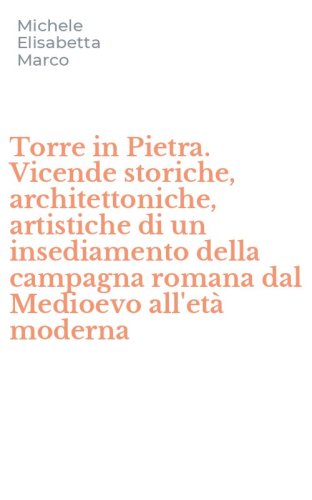 Torre in Pietra. Vicende storiche, architettoniche, artistiche di un insediamento della campagna romana dal Medioevo all'et&agrave; moderna