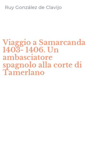 Viaggio a Samarcanda 1403-1406. Un ambasciatore spagnolo alla corte di Tamerlano